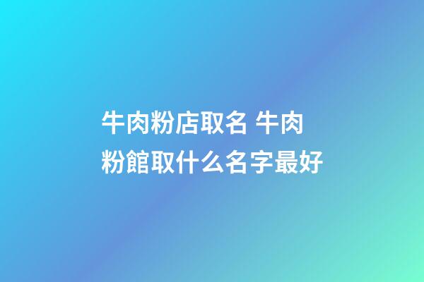 牛肉粉店取名 牛肉粉館取什么名字最好